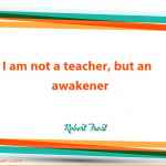 ‘I am not a teacher, but an awakener