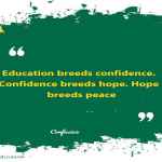 Education breeds confidence. Confidence breeds hope. Hope breeds peace.