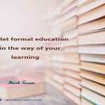 Never let formal education get in the way of your learning