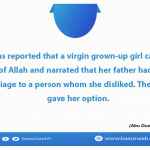 virgin grown-up girl came to the Prophet of Allah and narrated that her father had given her in marriage to a person whom she disliked.