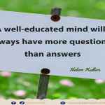 A well-educated mind will always have more questions than answers