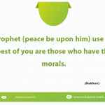 The Prophet (peace be upon him) use to say: "The best of you are those who have the best morals