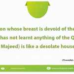 A person whose breast is devoid of the Qur'an (i.e. has not learnt anything of the Qur'an Majeed) is like a desolate house