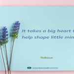 It takes a big heart to help shape little minds