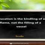 Education is the kindling of a flame, not the filling of a vessel