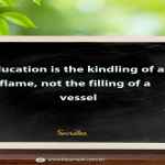 Education is the kindling of a flame, not the filling of a vessel