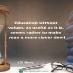 Education without values, as useful as it is, seems rather to make man a more clever devil