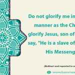 Do not glorify me in the same manner as the Christians glorify Jesus, son of Mary, but say, "He is a slave of Allah and His Messenger