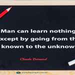 Man can learn nothing except by going from the known to the unknown