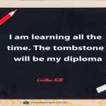 I am learning all the time. The tombstone will be my diploma