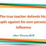 The true teacher defends his pupils against his own personal influence