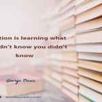 Education is learning what you didn’t know you didn’t know