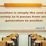 Education is simply the soul of a society as it passes from one generation to another