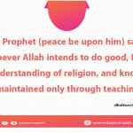 Whomsoever Allah intends to do good, He gives right understanding of religion, and knowledge is maintained only through teaching