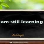 I am still learning
