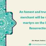. An honest and trustworthy merchant will be with the martyrs on the Day of Resurrection.