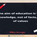 The aim of education is the knowledge, not of facts, but of values