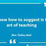 To know how to suggest is the art of teaching.