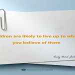Children are likely to live up to what you believe of them