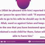 If anyone amongst you intends to go to his wife he should say: In the name of Allah, O Allah, ward us against Satan