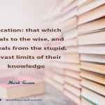 Education: that which reveals to the wise, and conceals from the stupid, the vast limits of their knowledge