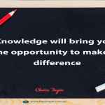 Knowledge will bring you the opportunity to make a difference