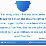 A good or bad companion is like one who carries musk and one who blows the bellow.
