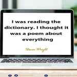 I was reading the dictionary. I thought it was a poem about everything.