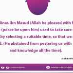 The Prophet (peace be upon him) used to take care of us in preaching by selecting a suitable time, so that we might not get bored.