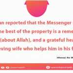 The best of the property is a remembering tongue (about Allah), and a grateful heart and a believing wife who helps him in his faith