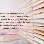 Upon the subject of education … I can only say that I view it as the most important subject which we as a people may be engaged in