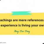 All teachings are mere references. The true experience is living your own life