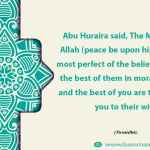The most perfect of the believers in faith is the best of them in moral excellence, and the best of you are the kindest of you to their wives
