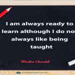 I am always ready to learn although I do not always like being taught