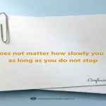 It does not matter how slowly you go as long as you do not stop