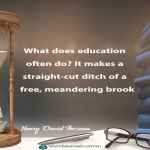 What does education often do? It makes a straight-cut ditch of a free, meandering brook