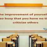 Let the improvement of yourself keep you so busy that you have no time to criticize others