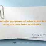 The whole purpose of education is to turn mirrors into windows.