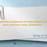 The whole purpose of education is to turn mirrors into windows.