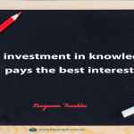 An investment in knowledge pays the best interest