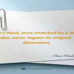 Man’s mind, once stretched by a new idea, never regains its original dimensions