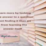 We learn more by looking for the answer to a question and not finding it than we do from learning the answer itself