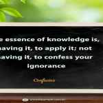 The essence of knowledge is, having it, to apply it; not having it, to confess your ignorance.