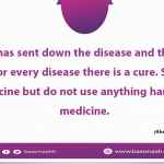 Allah has sent down the disease and the cure, and for every disease there is a cure