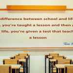 The difference between school and life?