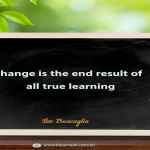 Change is the end result of all true learning.