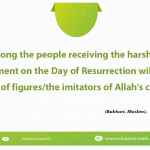Among the people receiving the harshest punishment on the Day of Resurrection will be the makers of figures/the imitators of Allah's creation