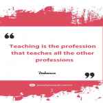 Teaching is the profession that teaches all the other professions