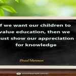 If we want our children to value education, then we must show our appreciation for knowledge