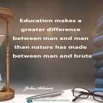 Education makes a greater difference between man and man than nature has made between man and brute